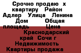 Срочно продаю 3х квартиру › Район ­ Адлер › Улица ­ Ленина › Дом ­ 14 › Общая площадь ­ 87 › Цена ­ 3 600 000 - Краснодарский край, Сочи г. Недвижимость » Квартиры продажа   . Краснодарский край,Сочи г.